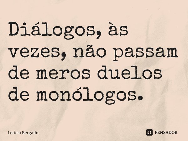 ⁠Diálogos, às vezes, não passam de meros duelos de monólogos.... Frase de Leticia Bergallo.