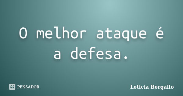 O melhor ataque é a defesa.... Frase de Leticia Bergallo.