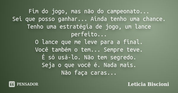 Fim do jogo, mas não do campeonato... Sei que posso ganhar... Ainda tenho uma chance. Tenho uma estratégia de jogo, um lance perfeito... O lance que me leve par... Frase de Leticia Biscioni.