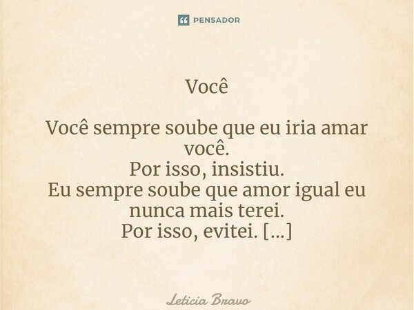 ⁠Você Você sempre soube que eu iria amar você. Por isso, insistiu. Eu sempre soube que amor igual eu nunca mais terei. Por isso, evitei. Leticia Bravo @febredoq... Frase de Leticia Bravo.