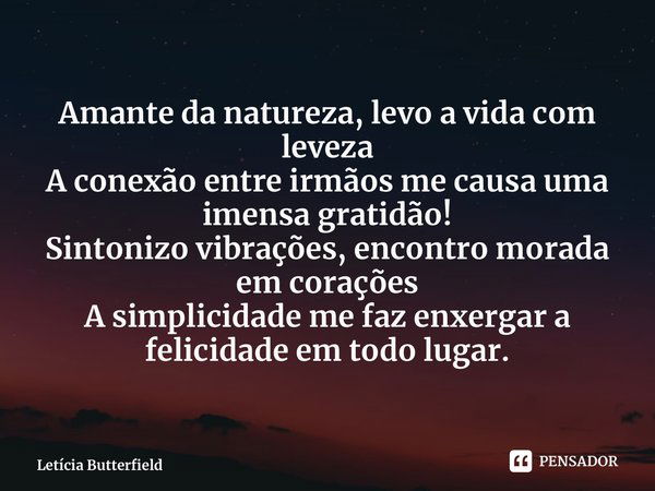 ⁠Amante da natureza, levo a vida com leveza A conexão entre irmãos me causa uma imensa gratidão! Sintonizo vibrações, encontro morada em corações A simplicidade... Frase de Letícia Butterfield.