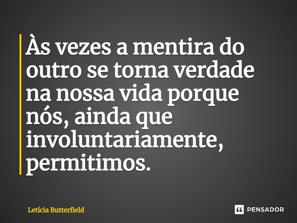⁠Às vezes a mentira do outro se torna verdade na nossa vida porque nós, ainda que involuntariamente, permitimos.... Frase de Letícia Butterfield.