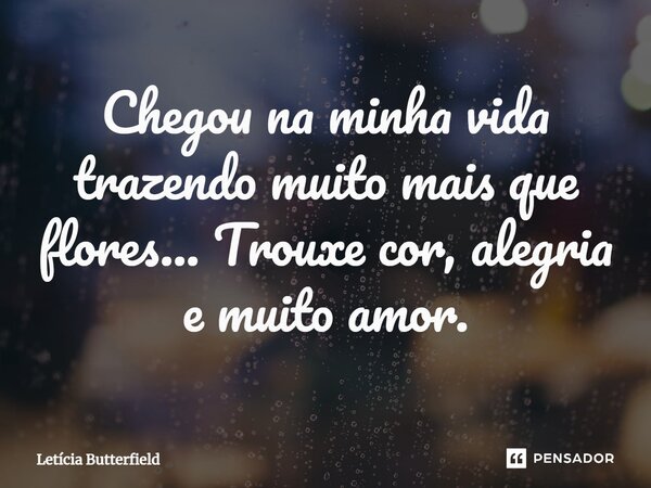 Chegou na minha vida trazendo muito mais que flores... Trouxe cor, alegria e muito amor.⁠... Frase de Letícia Butterfield.