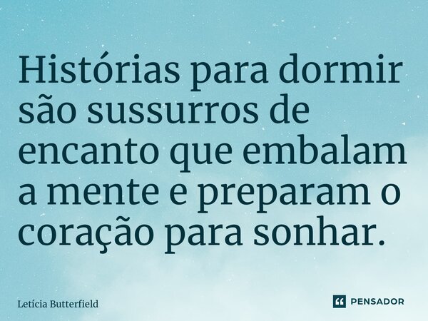 ⁠Histórias para dormir são sussurros de encanto que embalam a mente e preparam o coração para sonhar.... Frase de Letícia Butterfield.
