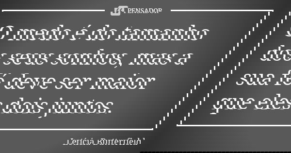 O medo é do tamanho dos seus sonhos, mas a sua fé deve ser maior que eles dois juntos.... Frase de Letícia Butterfield.