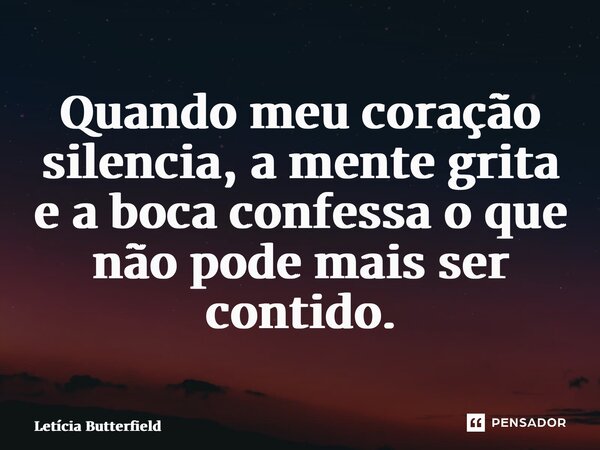 ⁠Quando meu coração silencia, a mente grita e a boca confessa o que não pode mais ser contido.... Frase de Letícia Butterfield.