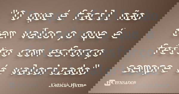 "O que é fácil não tem valor,o que é feito com esforço sempre é valorizado"... Frase de Letícia Byrne.