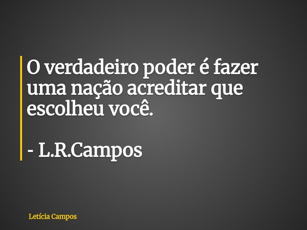O verdadeiro poder éfazer uma nação acreditar que escolheu você. ‐ L.R.Campos... Frase de Letícia Campos.