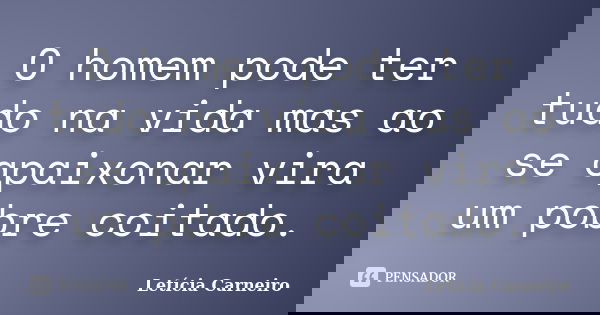 O homem pode ter tudo na vida mas ao se apaixonar vira um pobre coitado.... Frase de Letícia Carneiro.