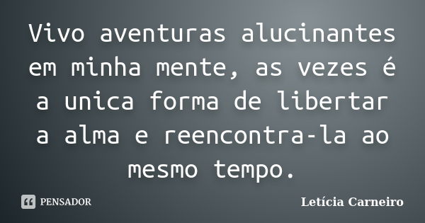 Vivo aventuras alucinantes em minha mente, as vezes é a unica forma de libertar a alma e reencontra-la ao mesmo tempo.... Frase de Letícia Carneiro.