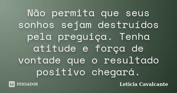 Não permita que seus sonhos sejam destruídos pela preguiça. Tenha atitude e força de vontade que o resultado positivo chegará.... Frase de Letícia Cavalcante.