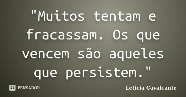 "Muitos tentam e fracassam. Os que vencem são aqueles que persistem."... Frase de Leticia Cavalcante.