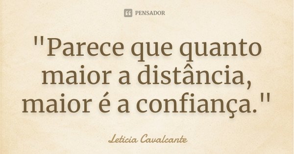 "Parece que quanto maior a distância, maior é a confiança."... Frase de Letícia Cavalcante.