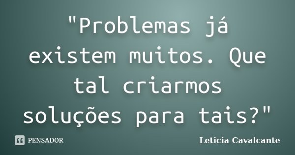 "Problemas já existem muitos. Que tal criarmos soluções para tais?"... Frase de Letícia Cavalcante.