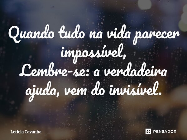 Quando tudo na vida parecer impossível, Lembre-se: a verdadeira ajuda, vem do invisível.... Frase de Letícia Cavanha.