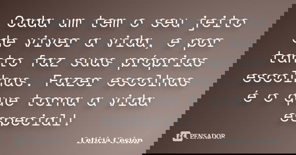 Cada um tem o seu jeito de viver a vida, e por tanto faz suas próprias escolhas. Fazer escolhas é o que torna a vida especial!... Frase de Leticia Cesion.
