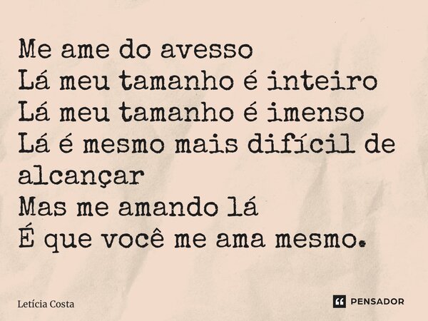 ⁠Me ame do avesso Lá meu tamanho é inteiro Lá meu tamanho é imenso Lá é mesmo mais difícil de alcançar Mas me amando lá É que você me ama mesmo.... Frase de Letícia Costa.
