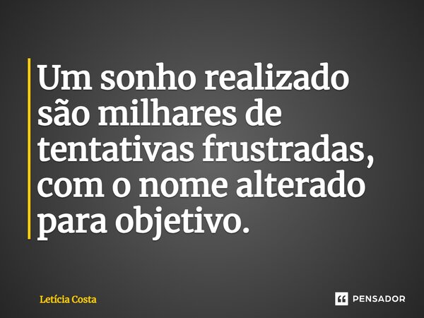 ⁠Um sonho realizado são milhares de tentativas frustradas, com o nome alterado para objetivo.... Frase de Letícia Costa.