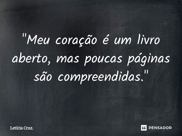 "⁠Meu coração é um livro aberto, mas poucas páginas são compreendidas."... Frase de Letícia Cruz..