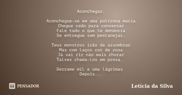 Aconchegar. Aconchegue-se em uma poltrona macia Chegue cedo para conversar Fale tudo o que te denúncia Se entregue sem pestanejar. Teus monstros irão de assombr... Frase de Letícia da silva.