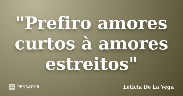 "Prefiro amores curtos à amores estreitos"... Frase de Letícia De La Vega.