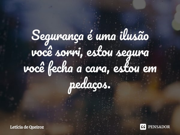 ⁠Segurança é uma ilusão
você sorri, estou segura
você fecha a cara, estou em pedaços.... Frase de Letícia de Queiroz.