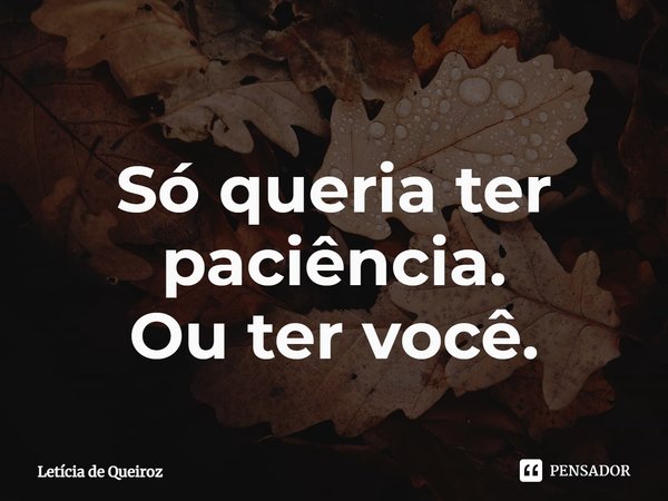 ⁠Só queria ter paciência.
Ou ter você.... Frase de Letícia de Queiroz.