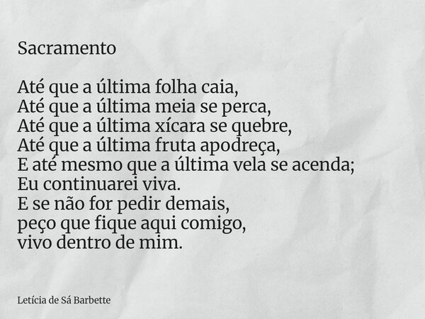 Sacramento Até que a última folha caia, Até que a última meia se perca, Até que a última xícara se quebre, Até que a última fruta apodreça, E até mesmo que a úl... Frase de Letícia de Sá Barbette.