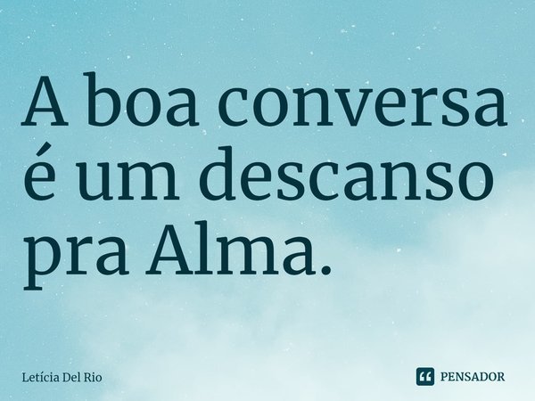 ⁠A boa conversa é um descanso pra Alma.... Frase de Letícia Del Rio.