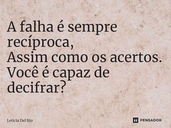 A falha é sempre recíproca, Assim como os acertos. Você é capaz de decifrar?⁠... Frase de Letícia Del Rio.