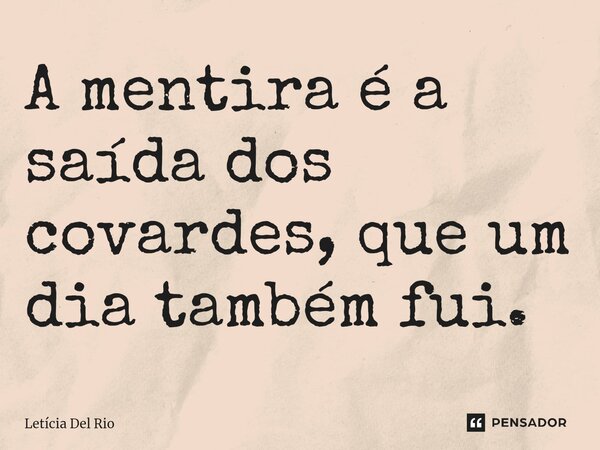 ⁠A mentira é a saída dos covardes, que um dia também fui.... Frase de Letícia Del Rio.