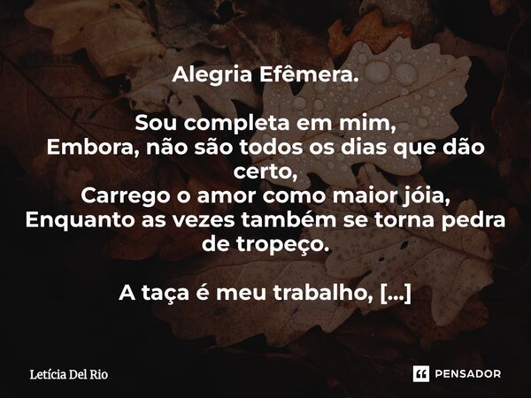 Alegria Efêmera. Sou completa em mim, Embora, não são todos os dias que dão certo, Carrego o amor como maior jóia, Enquanto as vezes também se torna pedra de t... Frase de Letícia Del Rio.