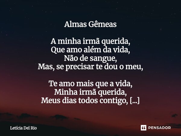 Almas Gêmeas A minha irmã querida, Que amo além da vida, Não de sangue, Mas, se precisar te dou o meu, Te amo mais que a vida, Minha irmã querida, Meus dias to... Frase de Letícia Del Rio.
