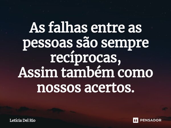 As falhas entre as pessoas são sempre recíprocas, Assim também como nossos acertos.⁠... Frase de Letícia Del Rio.