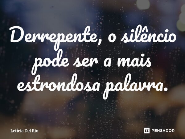 ⁠Derrepente, o silêncio pode ser a mais estrondosa palavra.... Frase de Letícia Del Rio.