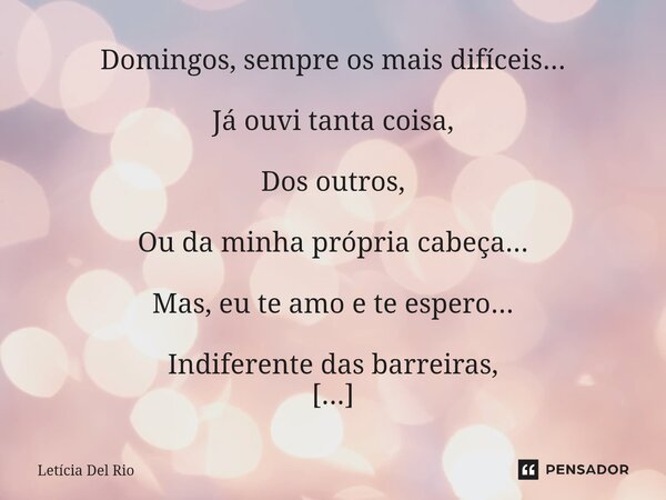 Domingos, sempre os mais difíceis... Já ouvi tanta coisa, Dos outros, Ou da minha própria cabeça... Mas, eu te amo e te espero... Indiferente das barreiras, Qu... Frase de Letícia Del Rio.