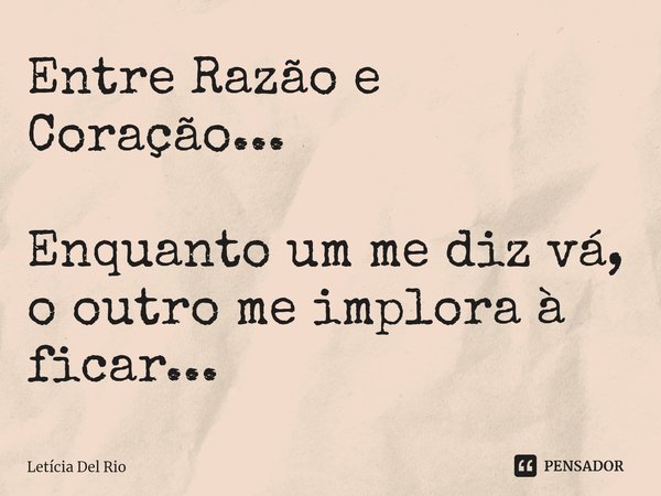 Entre Razão e Coração... Enquanto um me diz vá, o outro me implora à ficar...⁠... Frase de Letícia Del Rio.