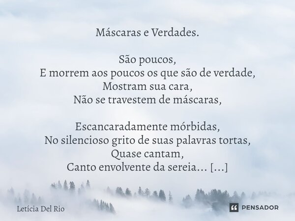 Máscaras e Verdades. São poucos, E morrem aos poucos os que são de verdade, Mostram sua cara, Não se travestem de máscaras, Escancaradamente mórbidas, No silen... Frase de Letícia Del Rio.
