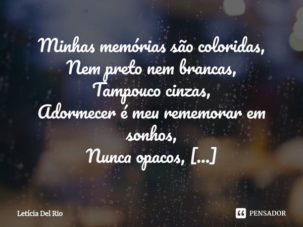 ⁠Minhas memórias são coloridas, Nem preto nem brancas, Tampouco cinzas, Adormecer é meu rememorar em sonhos, Nunca opacos, Sempre lúcidos, Me enlouquecem, Me de... Frase de Letícia Del Rio.