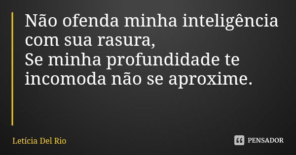 Não ofenda minha inteligência com sua rasura, Se minha profundidade te incomoda não se aproxime.... Frase de Letícia Del Rio.