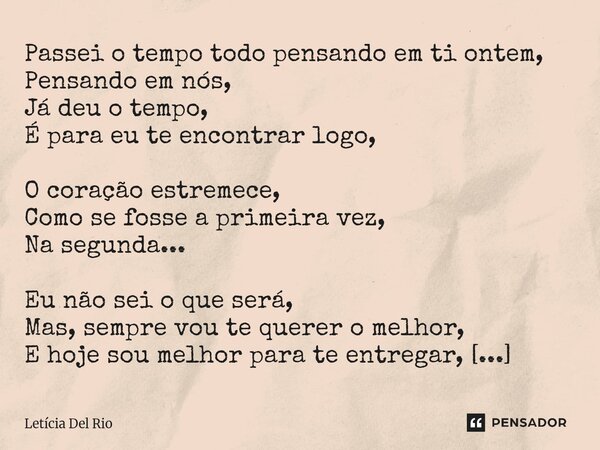 Passei o tempo todo pensando em ti ontem, Pensando em nós, Já deu o tempo, É para eu te encontrar logo, O coração estremece, Como se fosse a primeira vez, Na s... Frase de Letícia Del Rio.