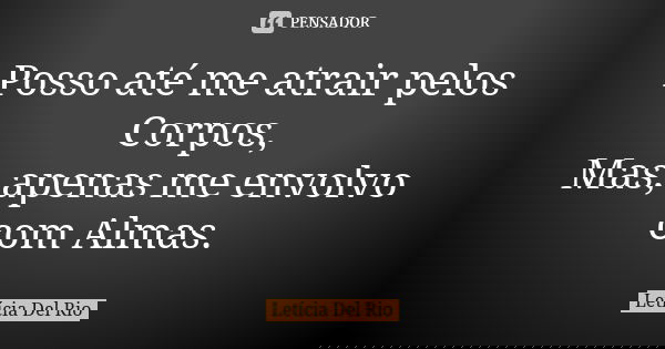 Posso até me atrair pelos Corpos, Mas, apenas me envolvo com Almas.... Frase de Letícia Del Rio.