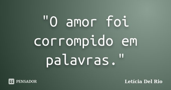 "O amor foi corrompido em palavras."... Frase de Letícia Del Rio.