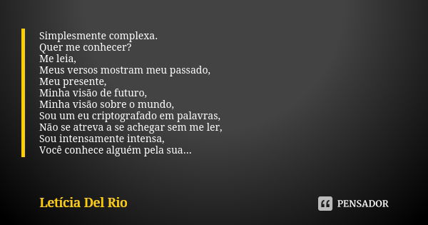 Simplesmente complexa. Quer me conhecer? Me leia, Meus versos mostram meu passado, Meu presente, Minha visão de futuro, Minha visão sobre o mundo, Sou um eu cri... Frase de Letícia Del Rio.