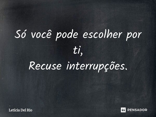 ⁠Só você pode escolher por ti, Recuse interrupções.... Frase de Letícia Del Rio.