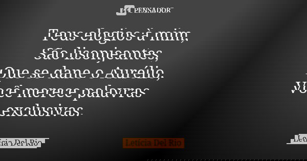 Teus elogios à mim, São lisonjeantes, Que se dane o Aurélio, Você merece palavras exclusivas.... Frase de Letícia Del Rio.