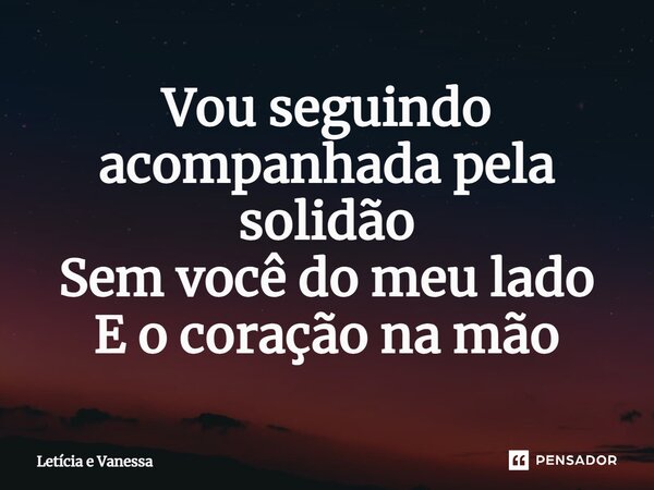 ⁠Vou seguindo acompanhada pela solidão Sem você do meu lado E o coração na mão... Frase de Letícia e Vanessa.