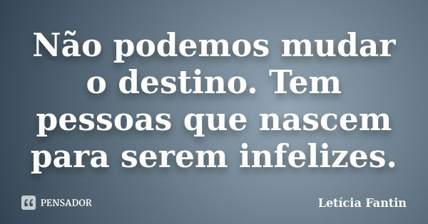 Não podemos mudar o destino. Tem pessoas que nascem para serem infelizes.... Frase de Letícia Fantin.