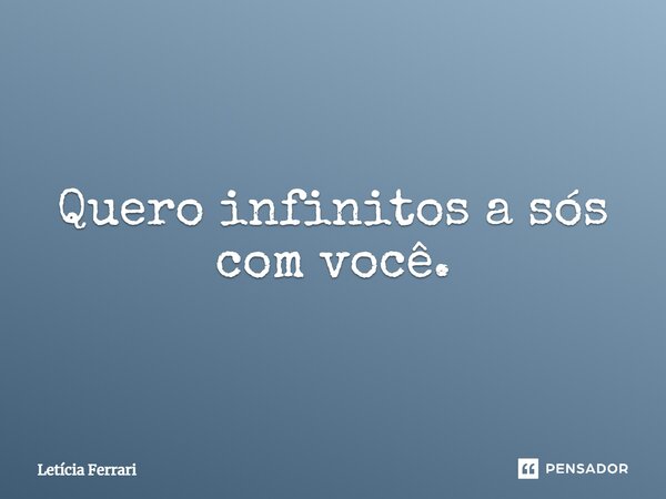 ⁠Quero infinitos a sós com você.... Frase de Letícia Ferrari.