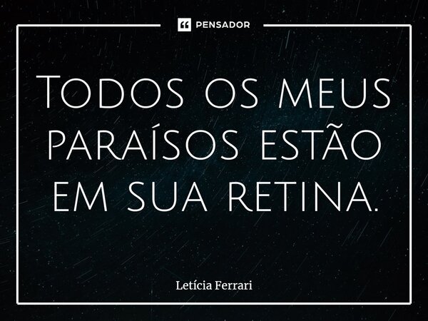 ⁠Todos os meus paraísos estão em sua retina.... Frase de Letícia Ferrari.